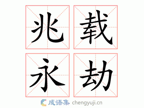 拼音:zhào zǎi yǒng jié 繁体:兆载永刼 结构:联合式 五笔